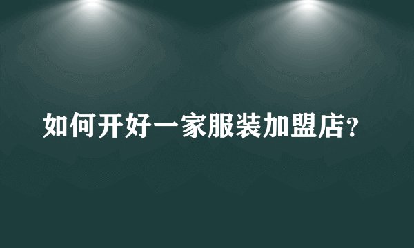 如何开好一家服装加盟店？