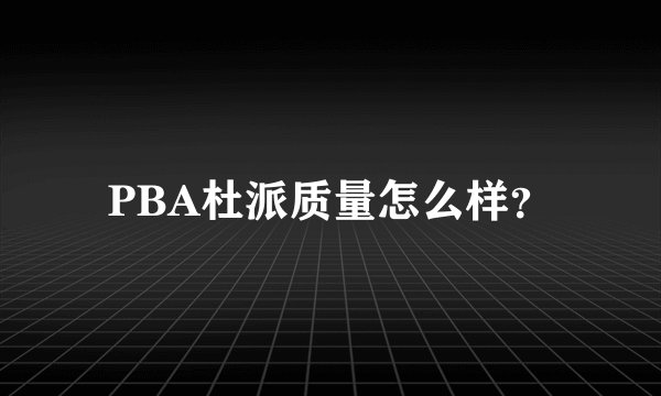 PBA杜派质量怎么样?