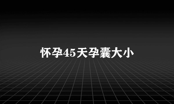怀孕45天孕囊大小
