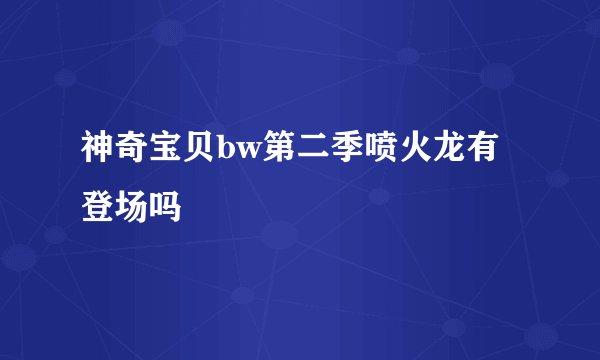 神奇宝贝bw第二季喷火龙有登场吗
