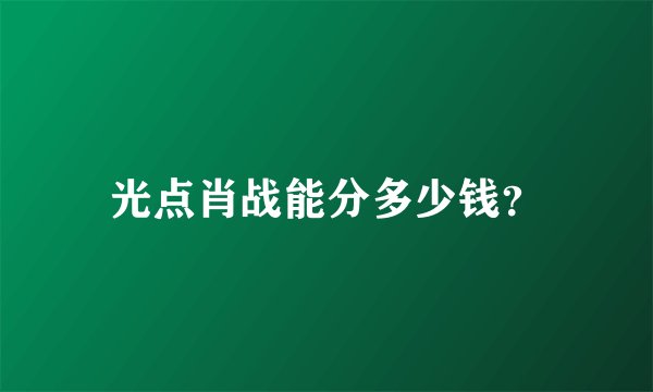 光点肖战能分多少钱?