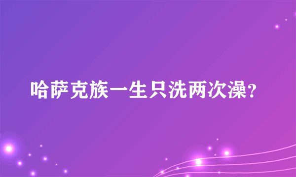 哈萨克族一生只洗两次澡？