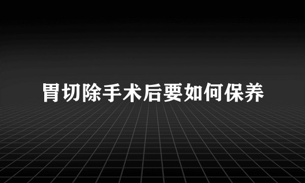 胃切除手术后要如何保养