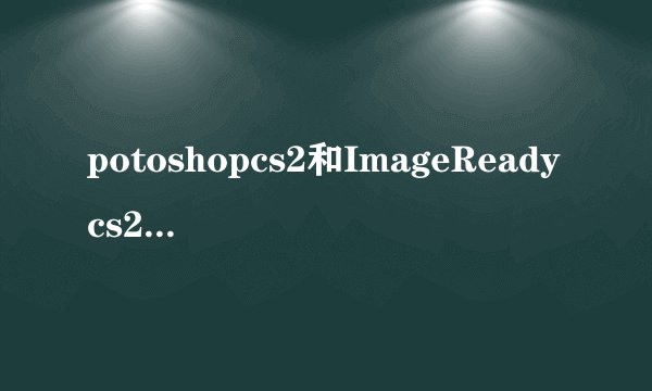 potoshopcs2和ImageReadycs2有什么不同