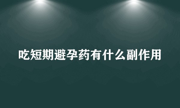 吃短期避孕药有什么副作用