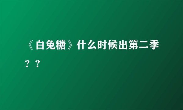 《白兔糖》什么时候出第二季？？