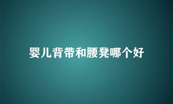 婴儿背带和腰凳哪个好