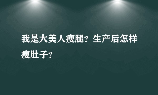 我是大美人瘦腿？生产后怎样瘦肚子？