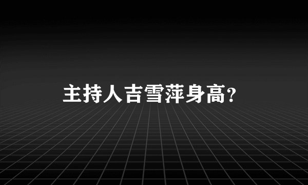 主持人吉雪萍身高？