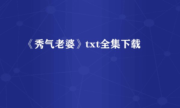 《秀气老婆》txt全集下载