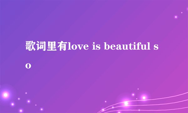 歌词里有love is beautiful so