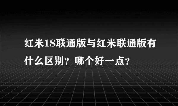红米1S联通版与红米联通版有什么区别？哪个好一点？