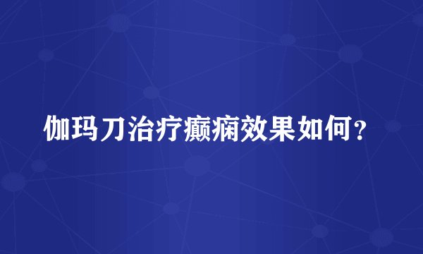 伽玛刀治疗癫痫效果如何？