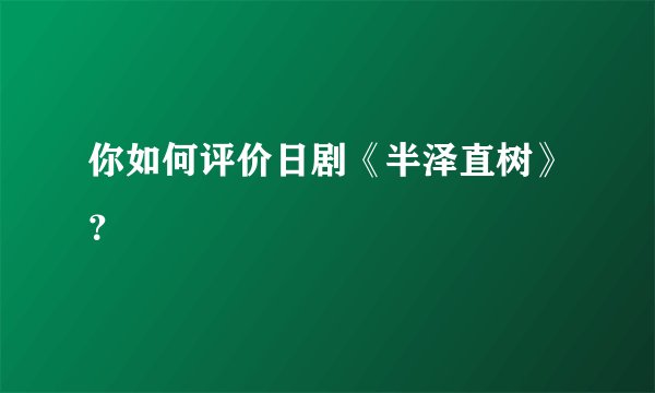 你如何评价日剧《半泽直树》？
