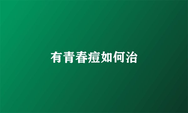有青春痘如何治