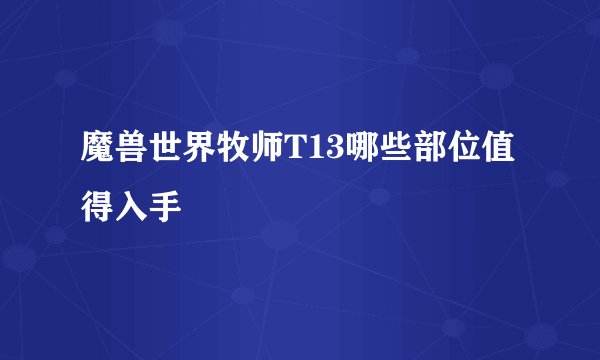 魔兽世界牧师T13哪些部位值得入手