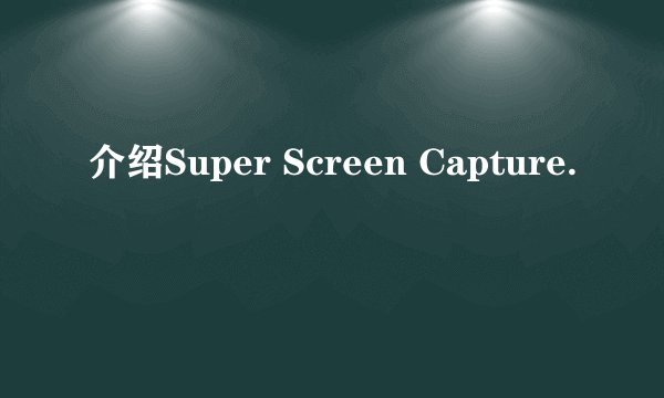 介绍Super Screen Capture.