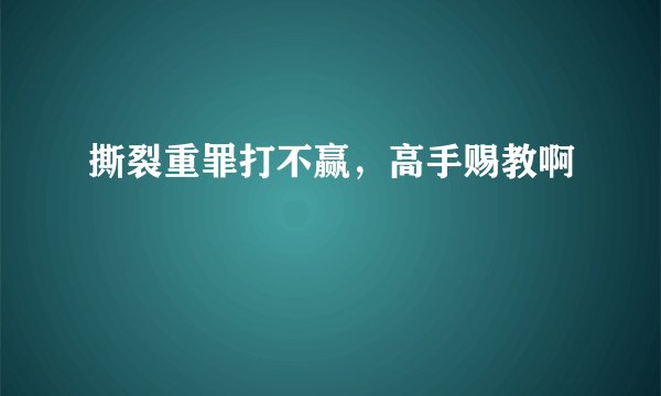 撕裂重罪打不赢,高手赐教啊