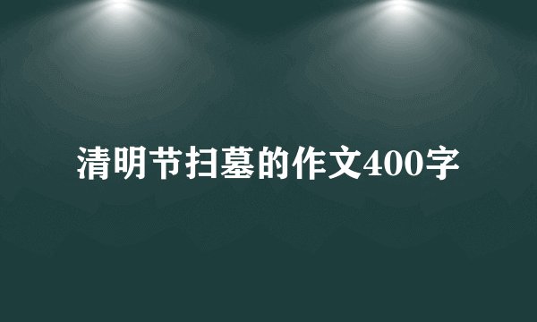 清明节扫墓的作文400字