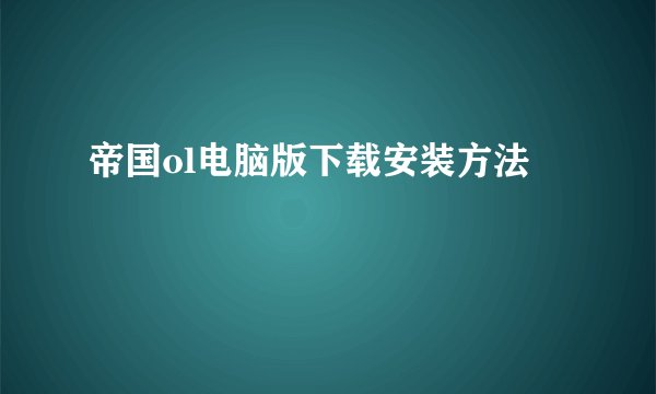 帝国ol电脑版下载安装方法
