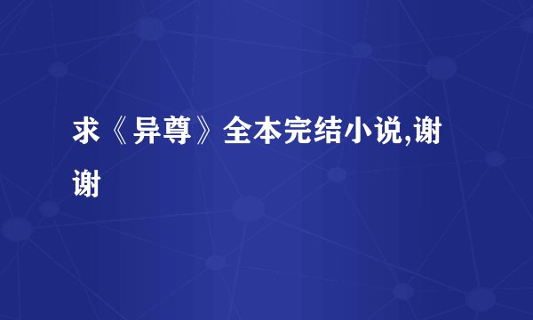 求《异尊》全本完结小说,谢谢
