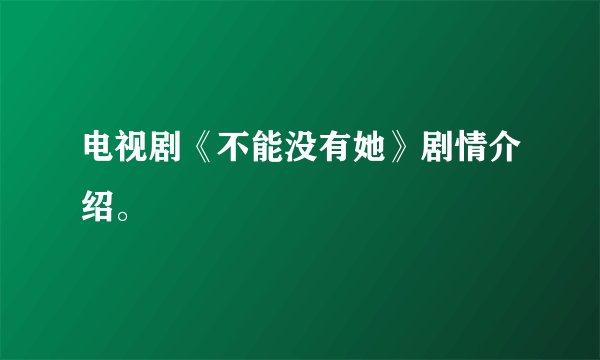 电视剧《不能没有她》剧情介绍。