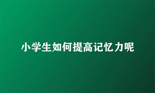 小学生如何提高记忆力呢