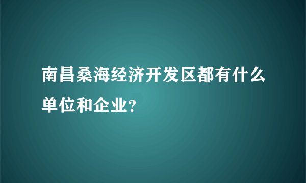 南昌桑海经济开发区都有什么单位和企业?