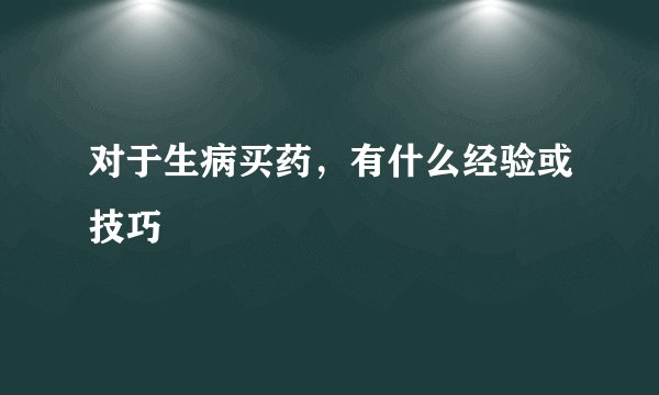 对于生病买药，有什么经验或技巧