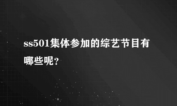 ss501集体参加的综艺节目有哪些呢？