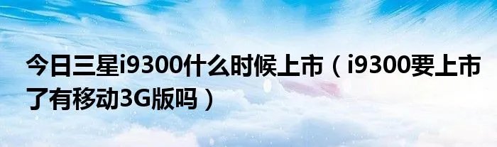 今日三星i9300什么时候上市（i9300要上市了有移动3G版吗）