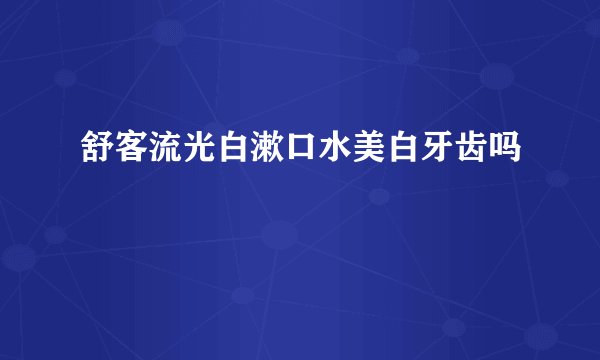 舒客流光白漱口水美白牙齿吗