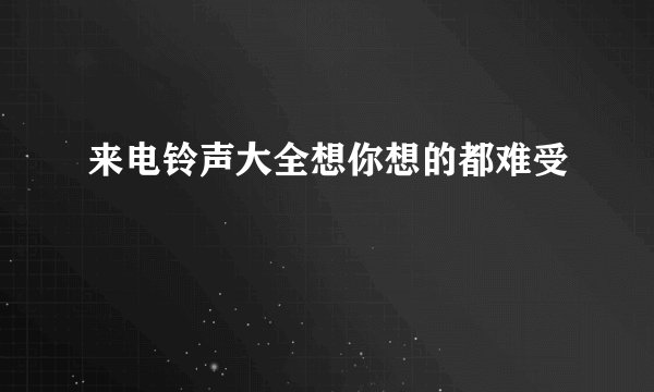 来电铃声大全想你想的都难受