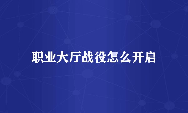 职业大厅战役怎么开启
