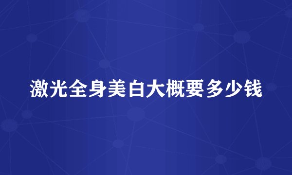 激光全身美白大概要多少钱