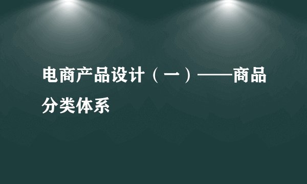 电商产品设计（一）——商品分类体系