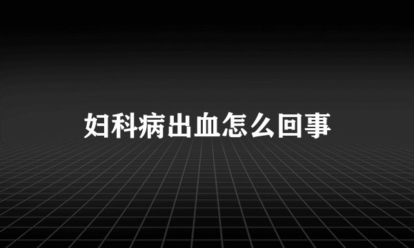 妇科病出血怎么回事