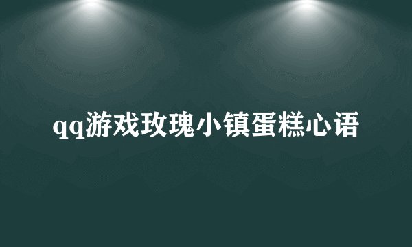 qq游戏玫瑰小镇蛋糕心语