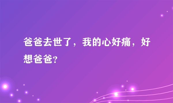 爸爸去世了，我的心好痛，好想爸爸？