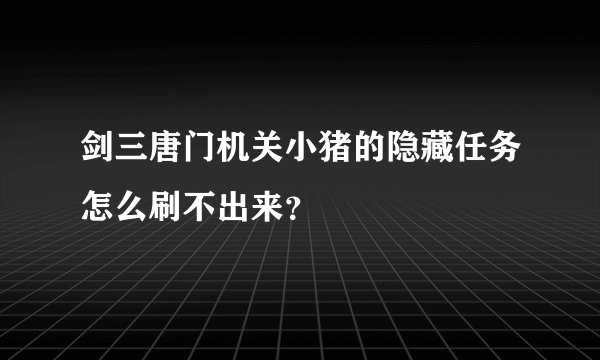 剑三唐门机关小猪的隐藏任务怎么刷不出来?
