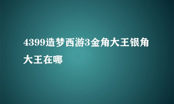 4399造梦西游3金角大王银角大王在哪