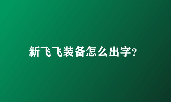 新飞飞装备怎么出字？