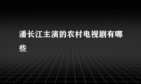 潘长江主演的农村电视剧有哪些