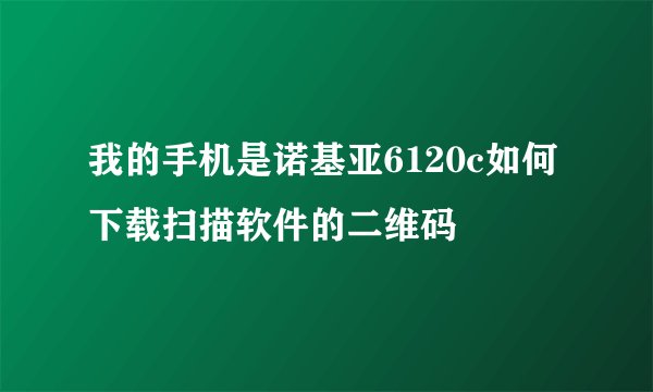 我的手机是诺基亚6120c如何下载扫描软件的二维码