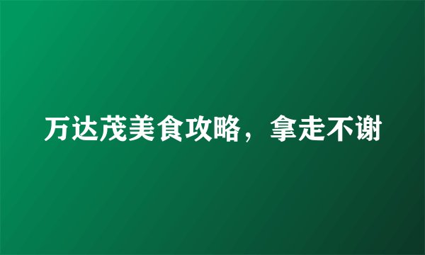 万达茂美食攻略，拿走不谢