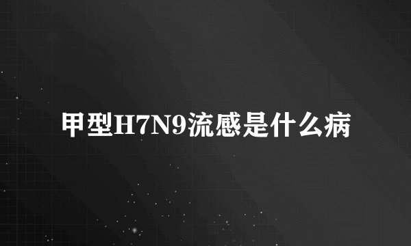 甲型H7N9流感是什么病