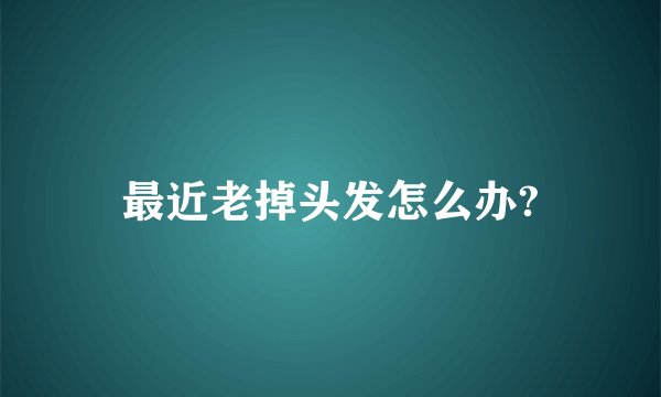 最近老掉头发怎么办?