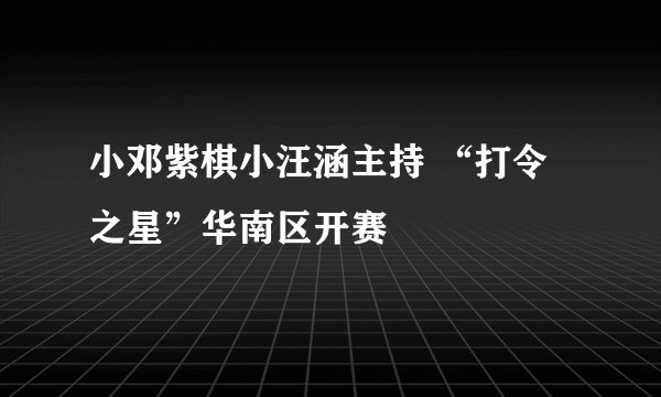 小邓紫棋小汪涵主持 “打令之星”华南区开赛