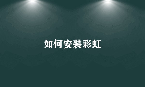 如何安装彩虹