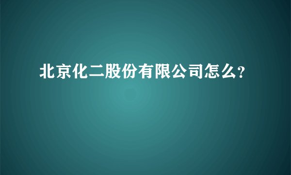 北京化二股份有限公司怎么?